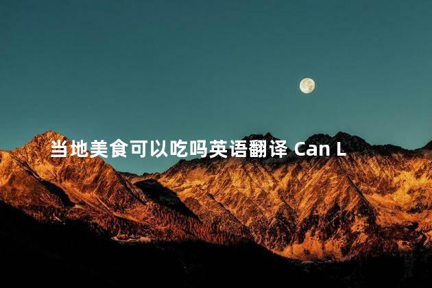 当地美食可以吃吗英语翻译 Can Local Delicacies Be Eaten